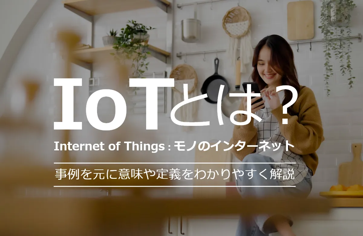 IoT とは？ (Internet of Things：モノのインターネット) 事例を元に意味や定義をわかりやすく解説
